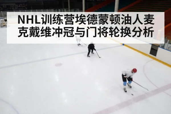 NHL训练营埃德蒙顿油人麦克戴维冲冠与门将轮换分析