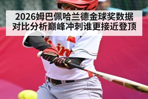2026姆巴佩哈兰德金球奖数据对比分析巅峰冲刺谁更接近登顶
