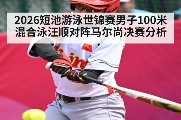 2026短池游泳世锦赛男子100米混合泳汪顺对阵马尔尚决赛分析